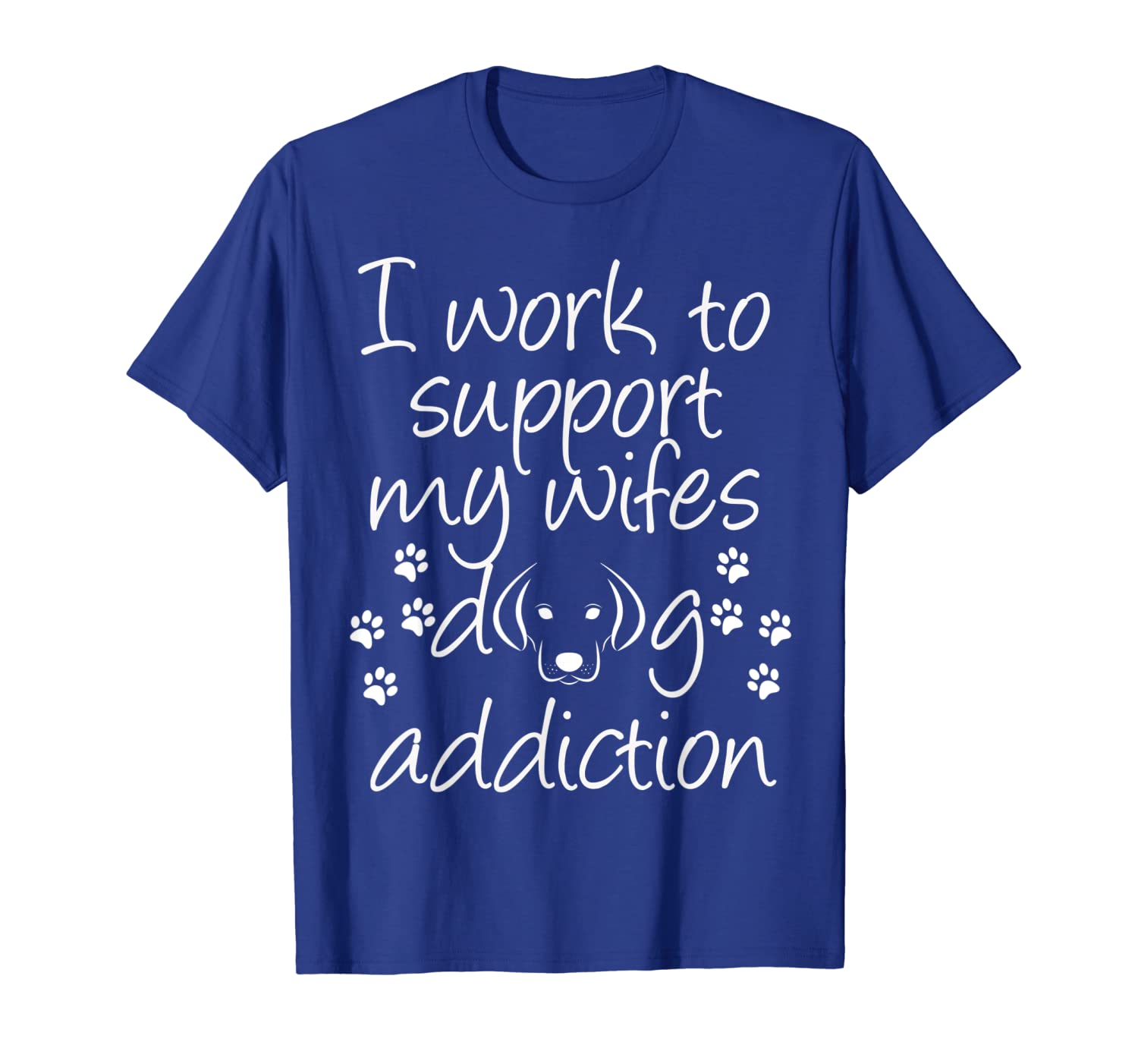 

I Work to Support my Wife's Dog Addiction Shirt Dog Wife Luv, White;black