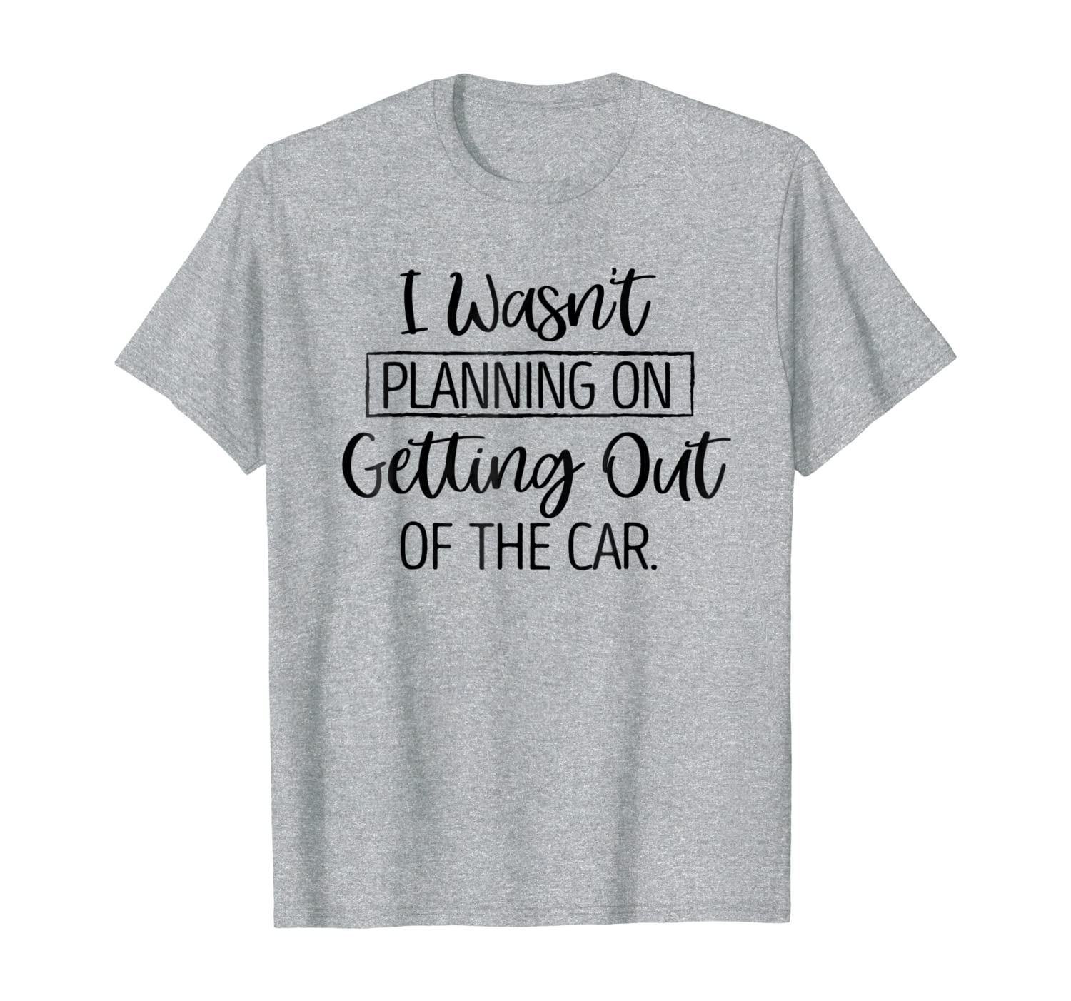 I Wasn&#039;t Planning On Getting Out Of The Car Funny T-Shirt-image-702915362