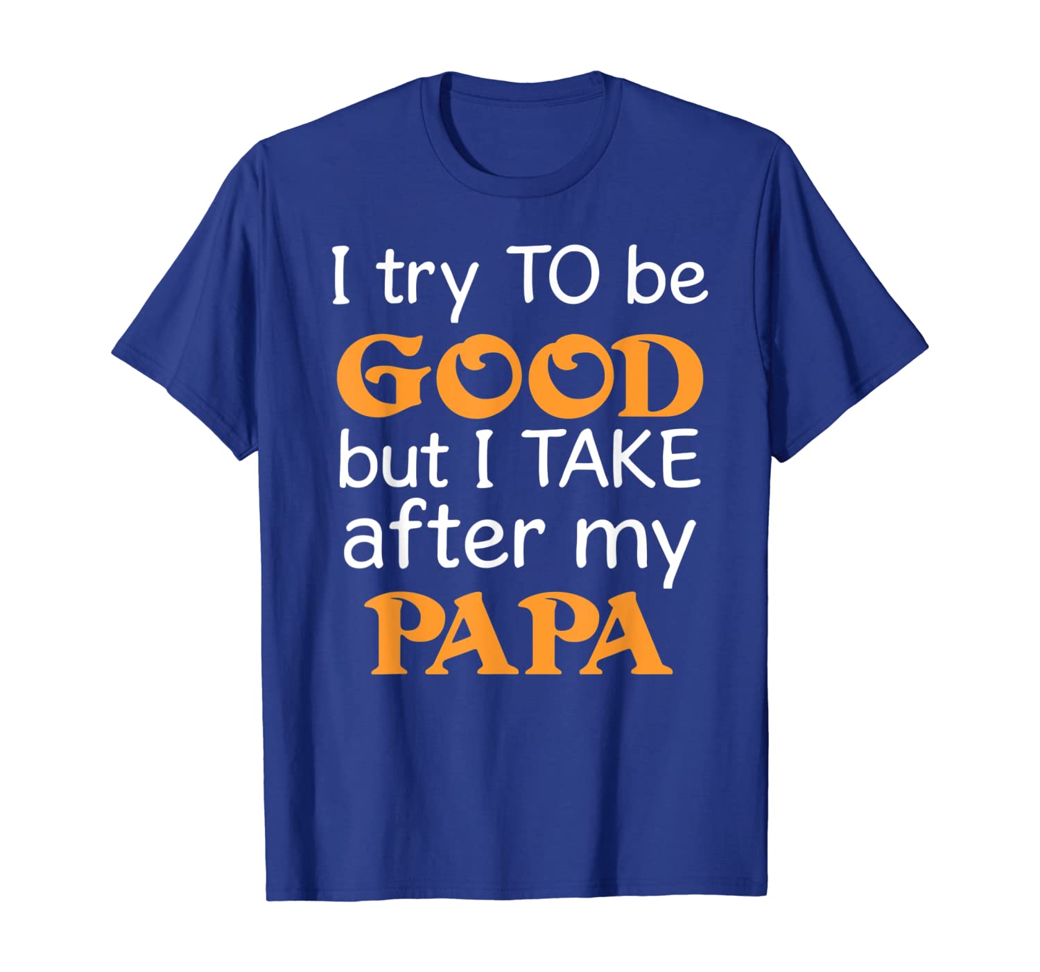 

i try to be good but i take after my papa funny t-shirt t-shirt, White;black