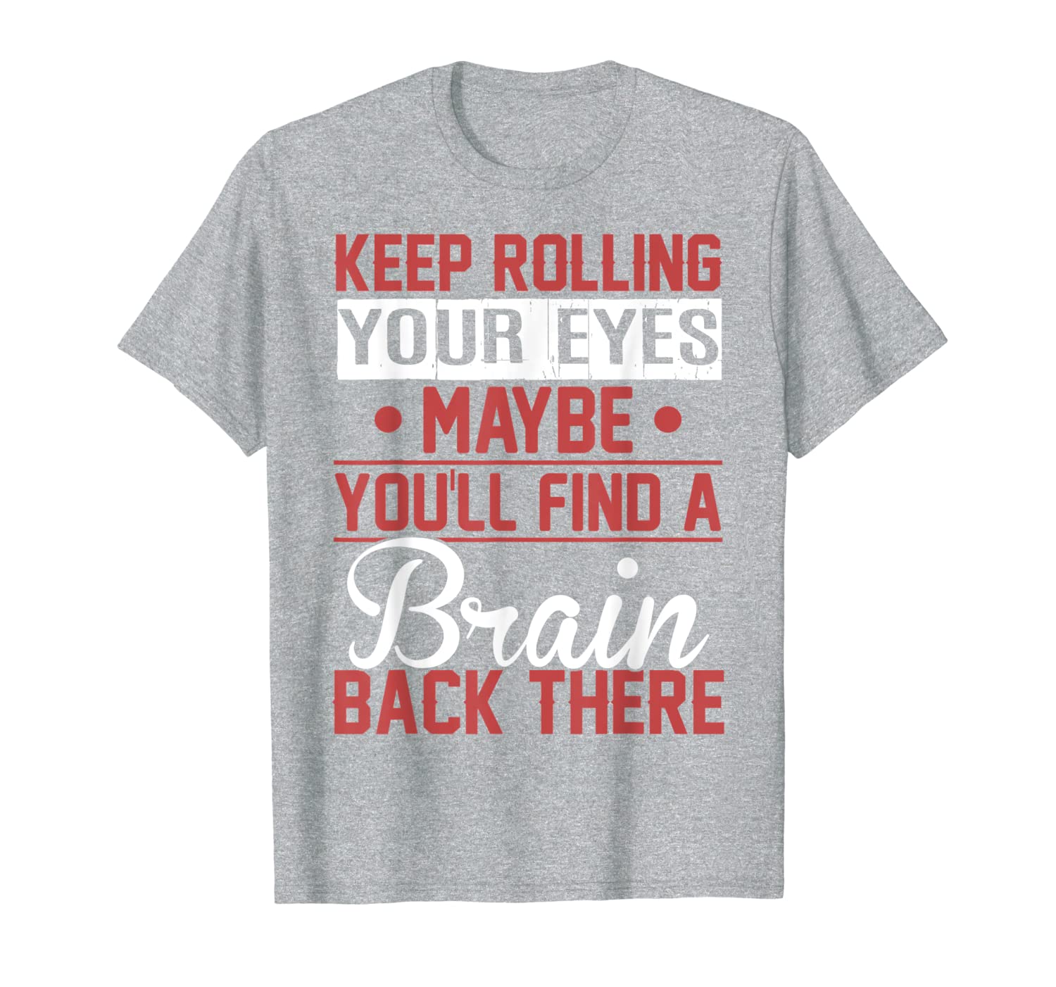 Keep Rolling Your Eyes Maybe You&#039;ll Find A Brain Back There T-Shirt-image-702217675