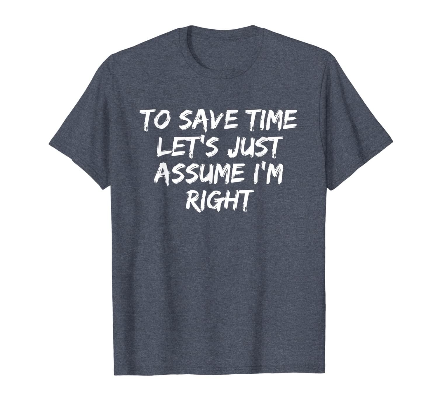 

to save time let's just assume i'm right funny t-shirt, White;black