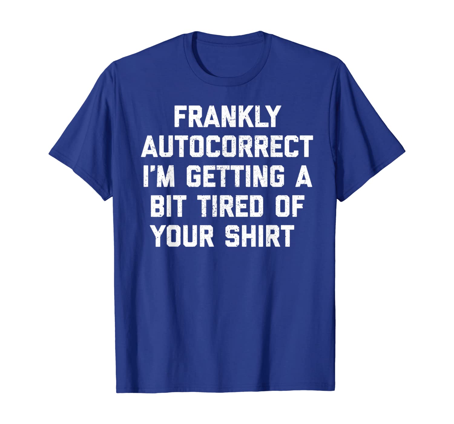 

Frankly Autocorrect I'm Getting a Bit Tired of Your Shirt, White;black