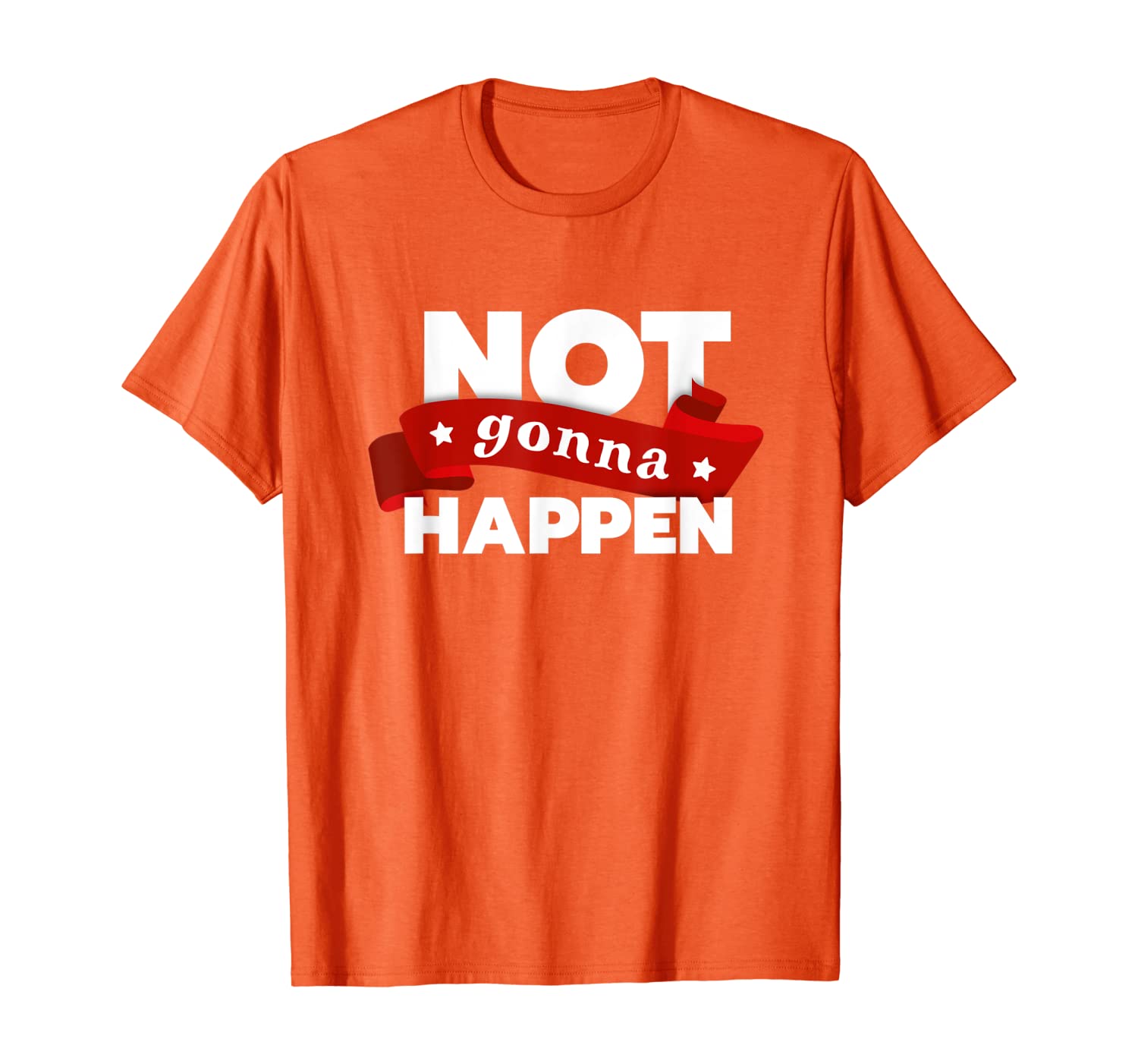 

Funny Not Gonna Happen T-Shirt, White;black