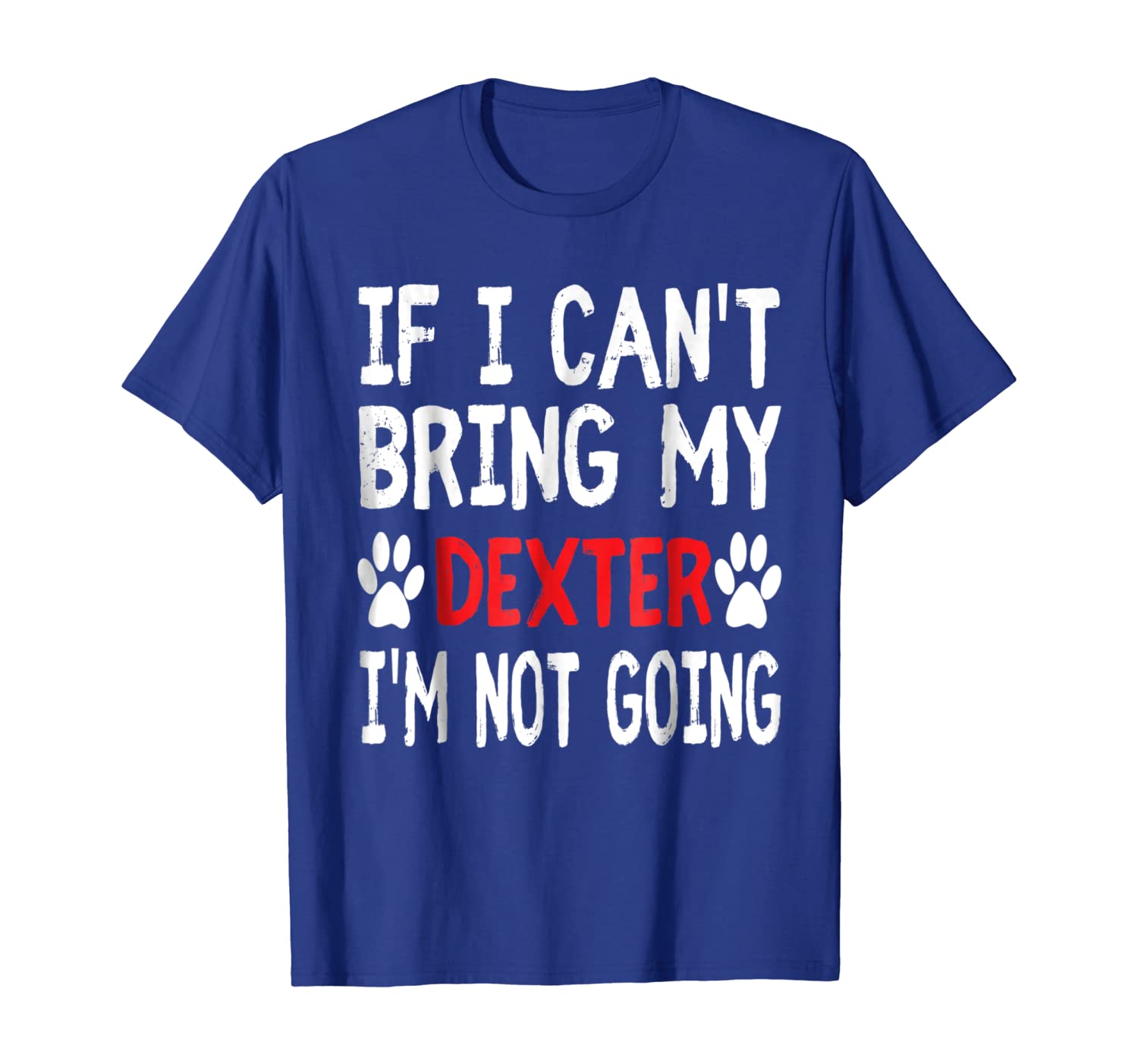 

If I Can't Bring My Dog DEXTER I'm Not Going Cute Paw Shirt, White;black