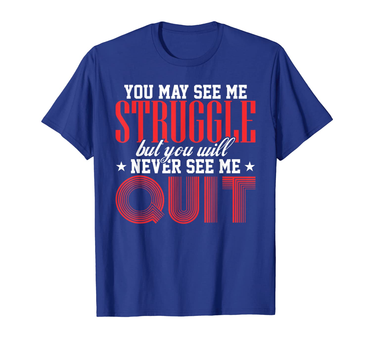 

You May See Me Struggle But You Will Never See Me Quit Shirt, White;black