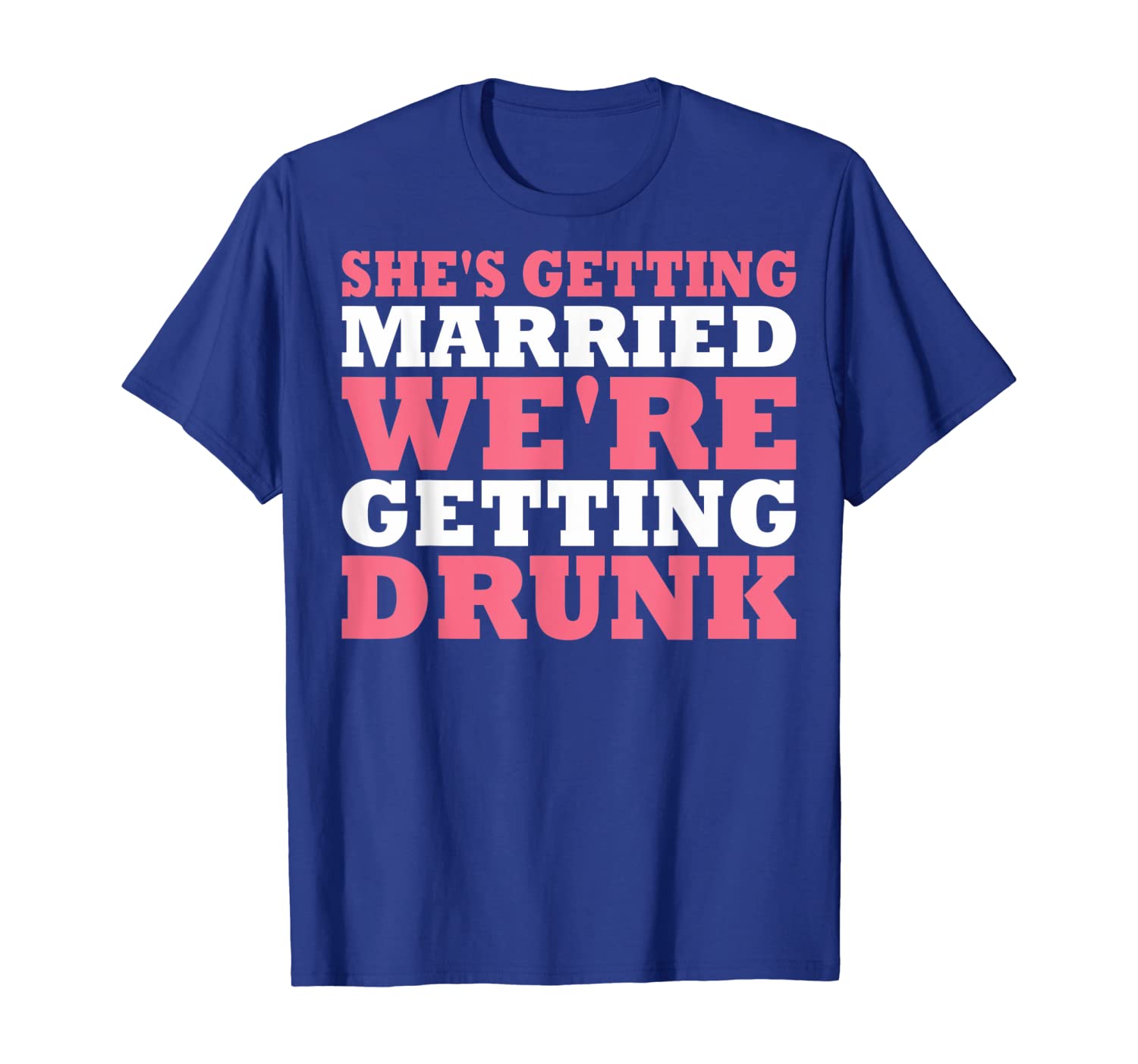 

Shes Getting Married Were Getting Drunk T-Shirt, White;black