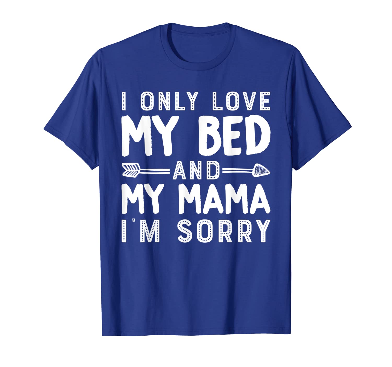 

I Only Love My Bed And My Mama, I'm Sorry Gift T Shirt, White;black