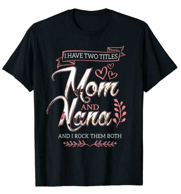 

R1 I Have Two Titles Mom And Nana Family Rock Funny Birthday Quote Black T-shirt, White;black