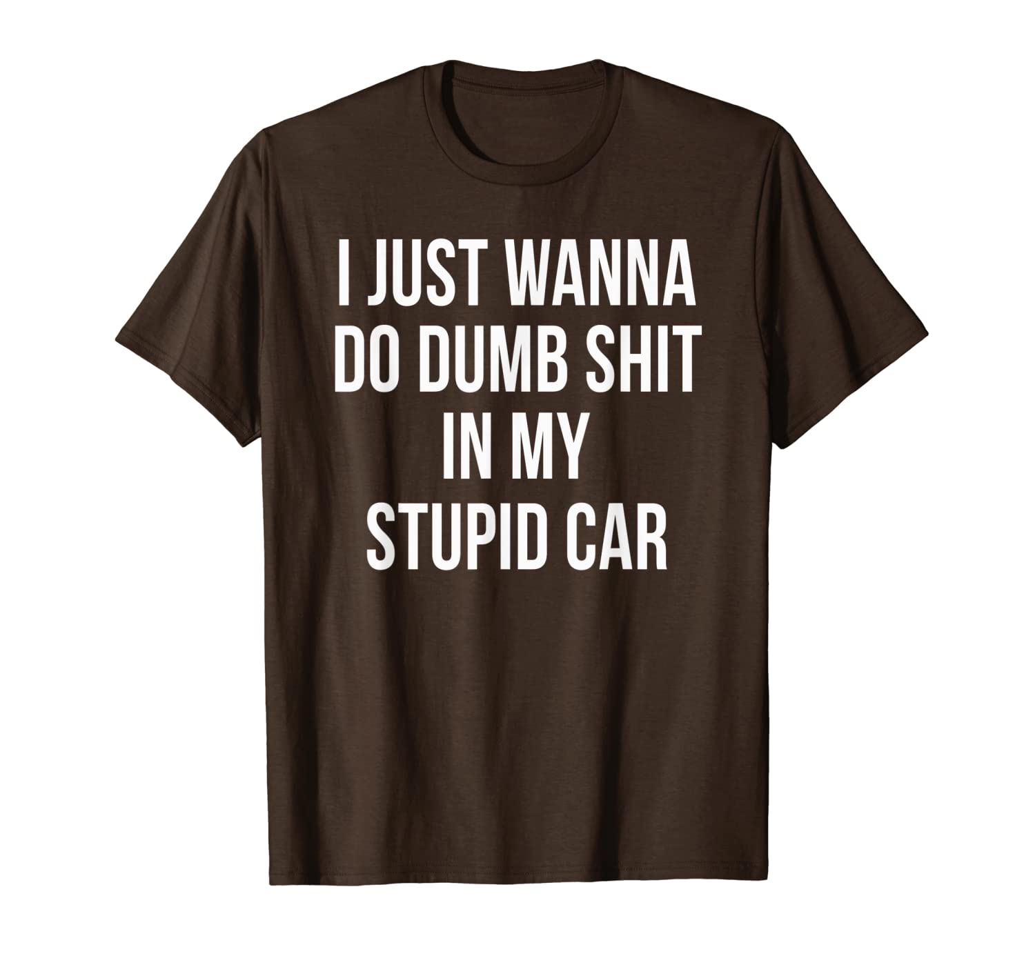 

i just wanna do dumb shit in my stupid car t-shirt, White;black