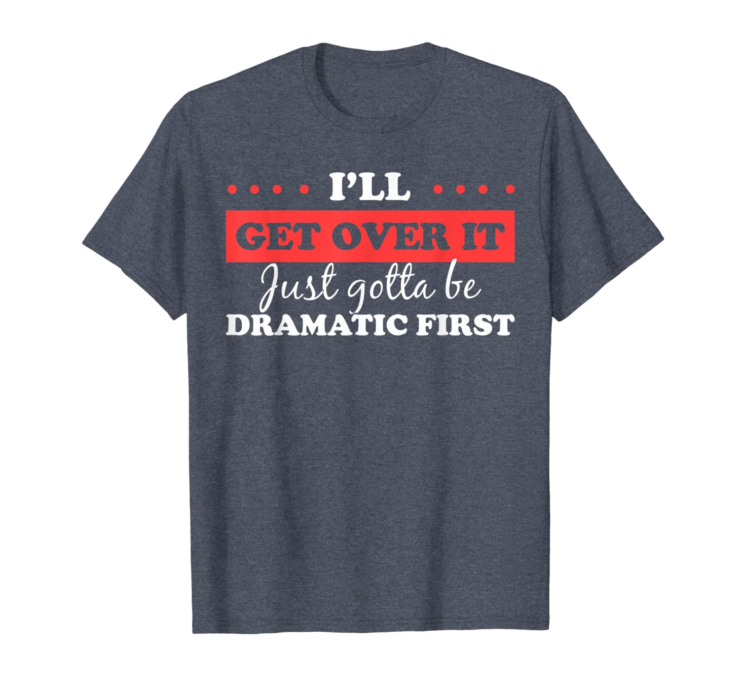 

i'll get over it just gotta be dramatic first shirt t-shirt, White;black
