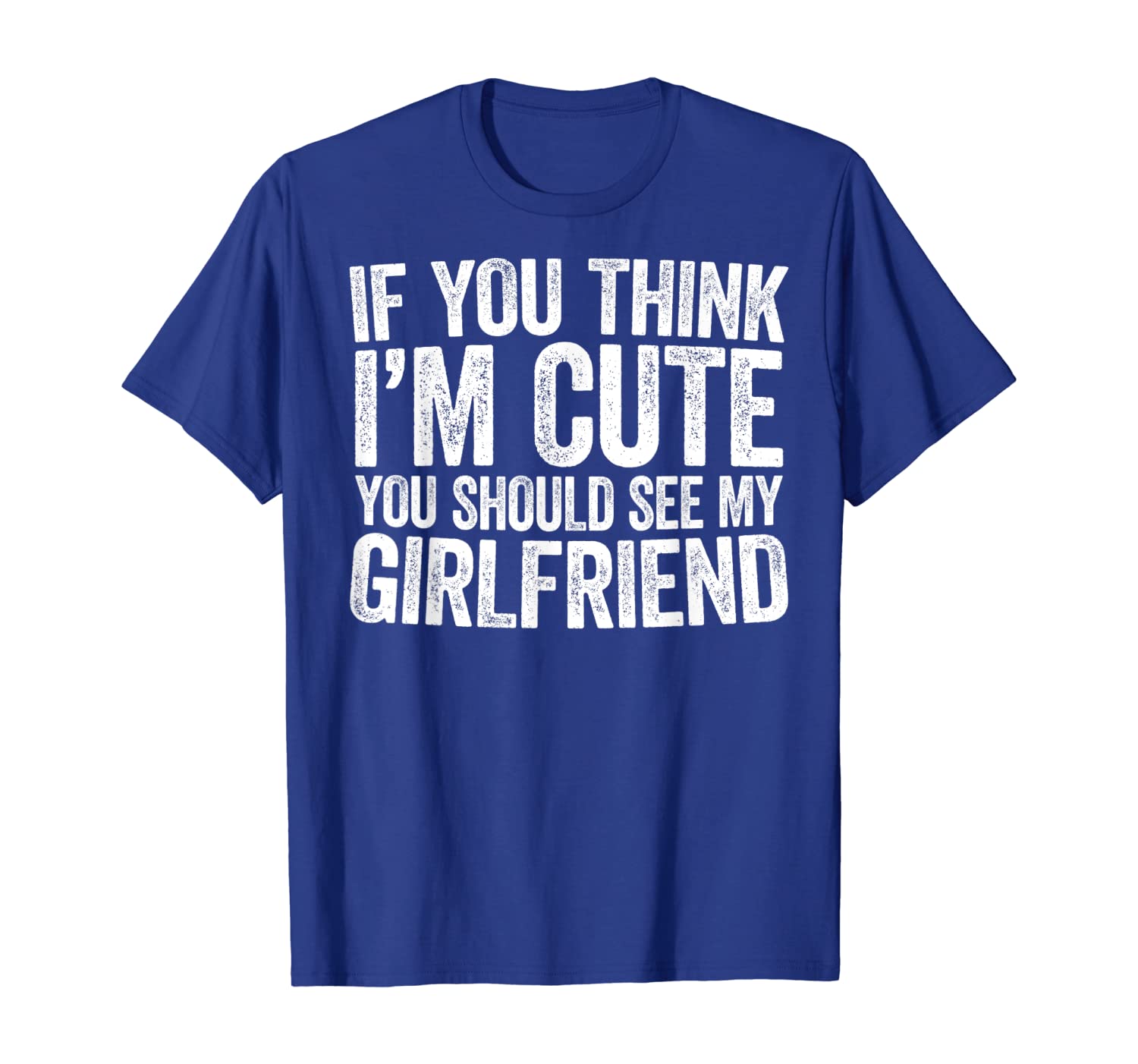 

if you think i'm cute you should see my girlfriend t-shirt, White;black