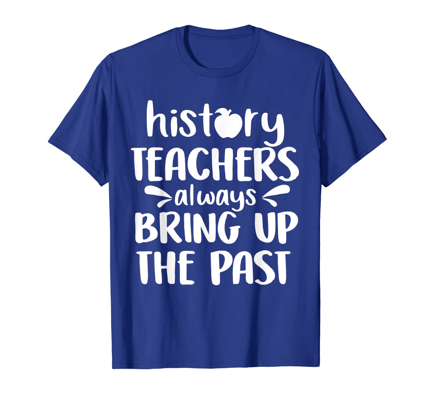 

History Teachers Always Bring Up The Past funny Tshirt Teac, White;black