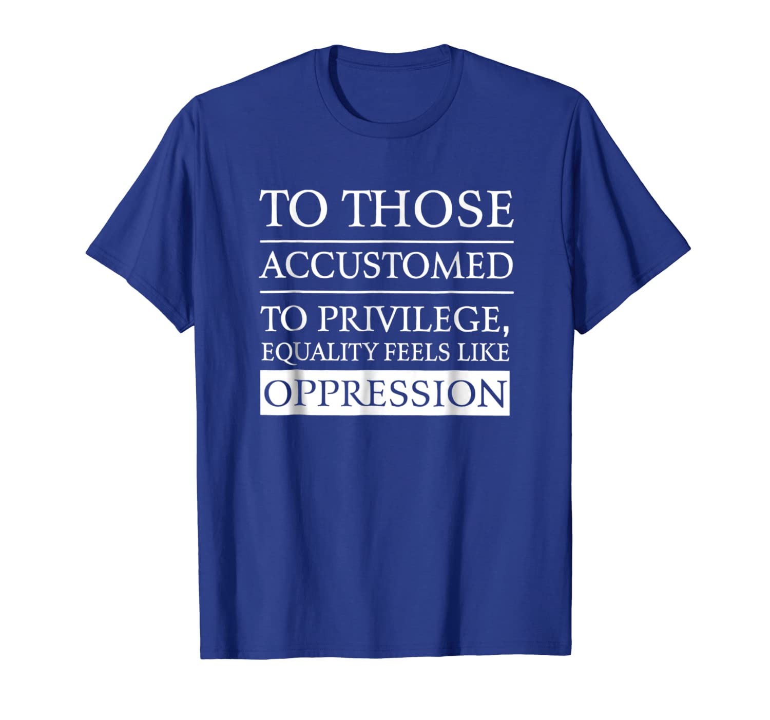

to those accustomed to privilege equality feel like t shirt, White;black