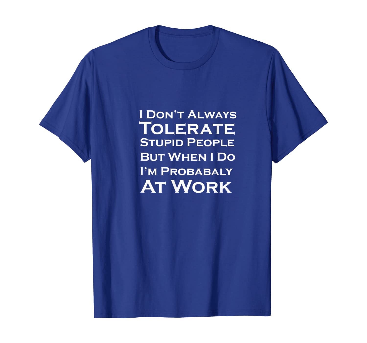 

I don't always tolerate stupid people Funny Coworker T-Shirt, White;black