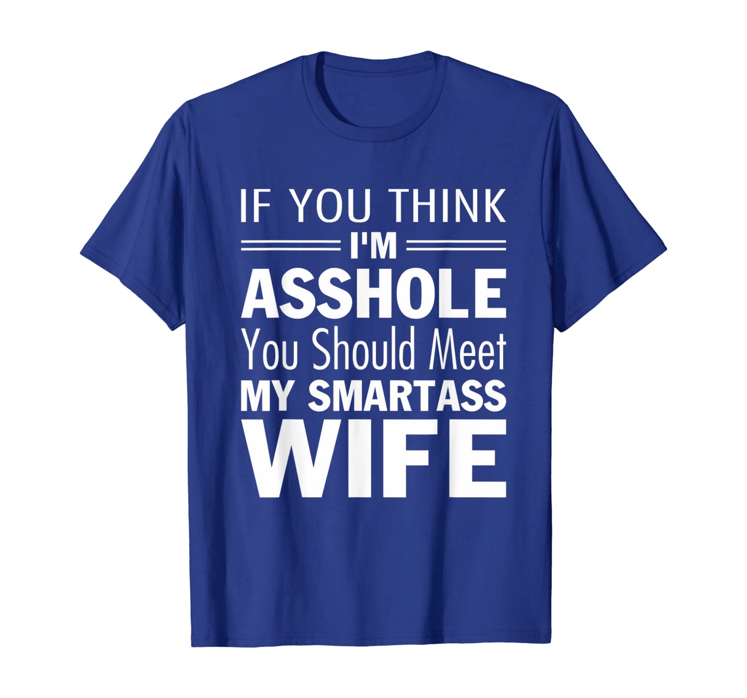 

If You Think I'm Asshole You'd Meet My Smartass wife T-Shirt, White;black