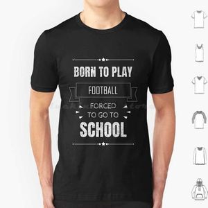 Camisetas para hombres Nacido para jugar al fútbol Obligado a ir a la escuela Camiseta para jugadores de fútbol y amantes Camiseta de algodón Hombres Mujeres Impresión artesanal Nacido para